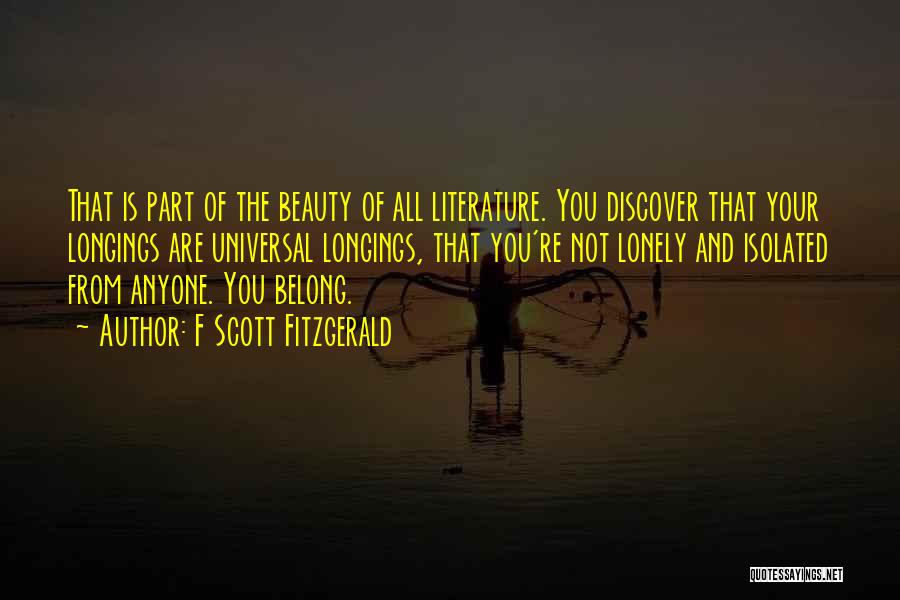 F Scott Fitzgerald Quotes: That Is Part Of The Beauty Of All Literature. You Discover That Your Longings Are Universal Longings, That You're Not