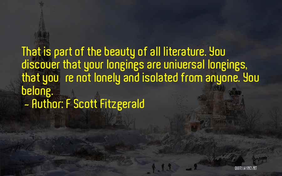 F Scott Fitzgerald Quotes: That Is Part Of The Beauty Of All Literature. You Discover That Your Longings Are Universal Longings, That You're Not