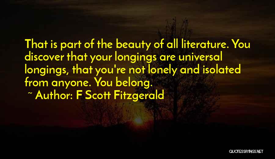 F Scott Fitzgerald Quotes: That Is Part Of The Beauty Of All Literature. You Discover That Your Longings Are Universal Longings, That You're Not