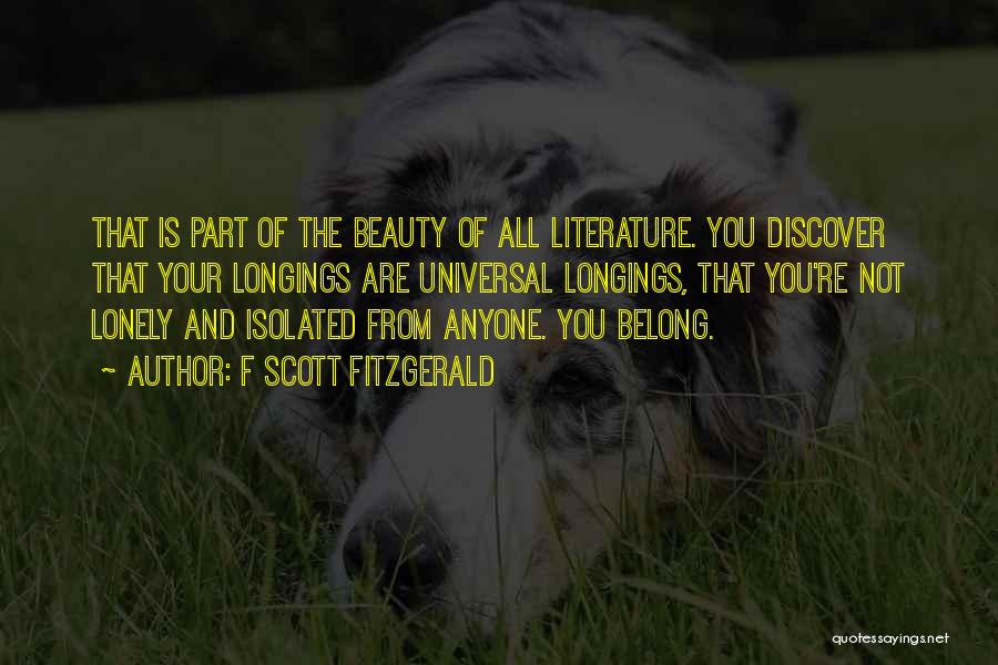F Scott Fitzgerald Quotes: That Is Part Of The Beauty Of All Literature. You Discover That Your Longings Are Universal Longings, That You're Not