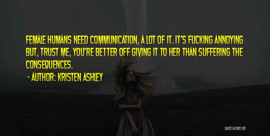 Kristen Ashley Quotes: Female Humans Need Communication, A Lot Of It. It's Fucking Annoying But, Trust Me, You're Better Off Giving It To