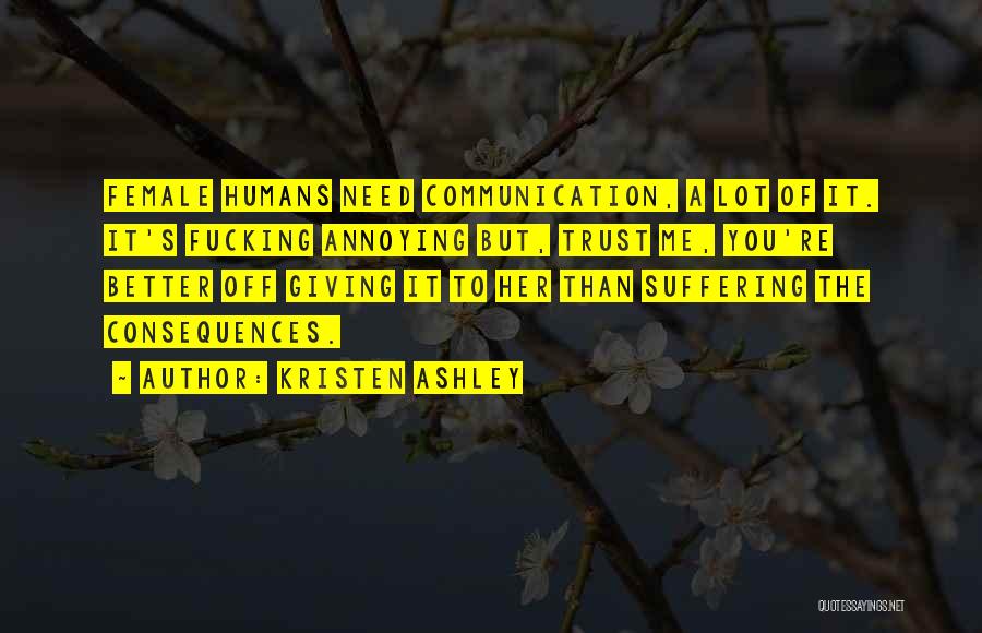 Kristen Ashley Quotes: Female Humans Need Communication, A Lot Of It. It's Fucking Annoying But, Trust Me, You're Better Off Giving It To