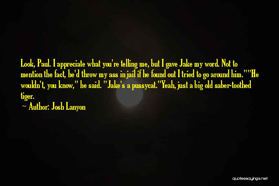 Josh Lanyon Quotes: Look, Paul. I Appreciate What You're Telling Me, But I Gave Jake My Word. Not To Mention The Fact, He'd