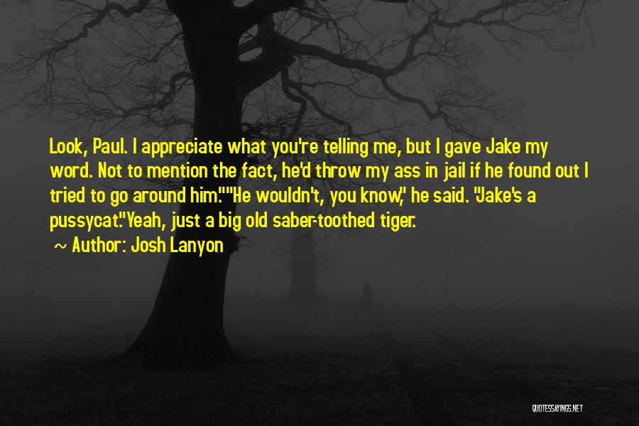 Josh Lanyon Quotes: Look, Paul. I Appreciate What You're Telling Me, But I Gave Jake My Word. Not To Mention The Fact, He'd