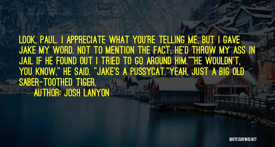 Josh Lanyon Quotes: Look, Paul. I Appreciate What You're Telling Me, But I Gave Jake My Word. Not To Mention The Fact, He'd