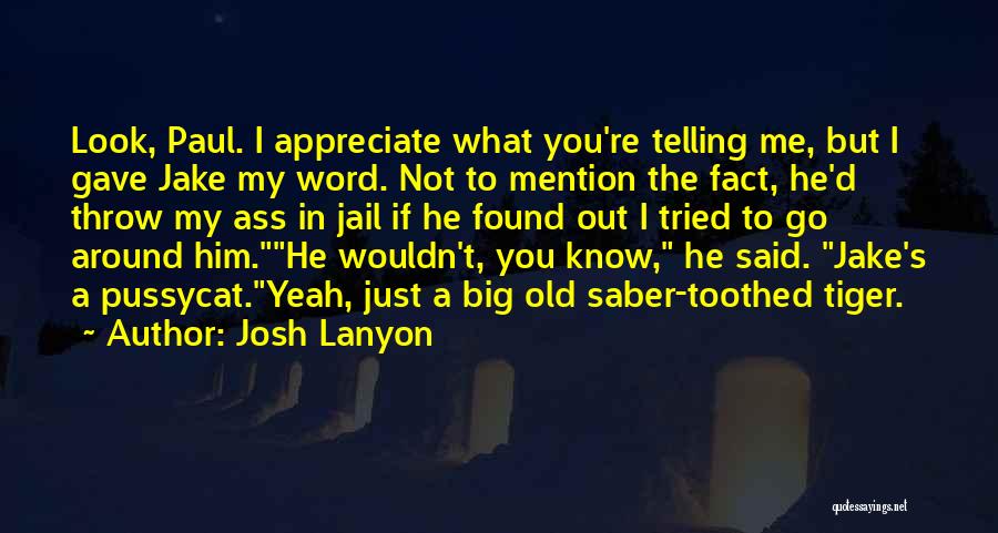 Josh Lanyon Quotes: Look, Paul. I Appreciate What You're Telling Me, But I Gave Jake My Word. Not To Mention The Fact, He'd