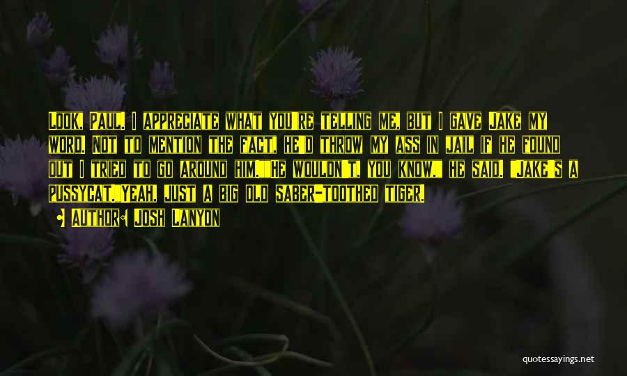 Josh Lanyon Quotes: Look, Paul. I Appreciate What You're Telling Me, But I Gave Jake My Word. Not To Mention The Fact, He'd