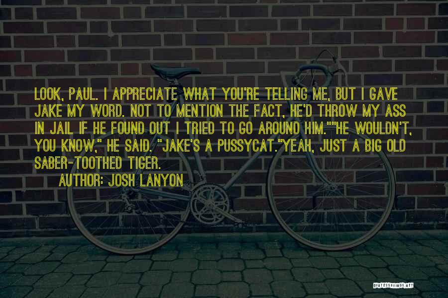 Josh Lanyon Quotes: Look, Paul. I Appreciate What You're Telling Me, But I Gave Jake My Word. Not To Mention The Fact, He'd