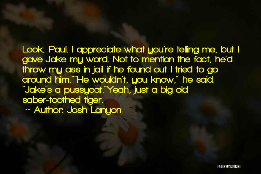 Josh Lanyon Quotes: Look, Paul. I Appreciate What You're Telling Me, But I Gave Jake My Word. Not To Mention The Fact, He'd