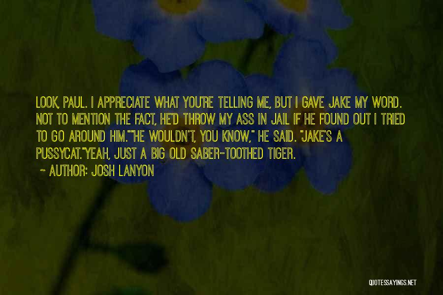 Josh Lanyon Quotes: Look, Paul. I Appreciate What You're Telling Me, But I Gave Jake My Word. Not To Mention The Fact, He'd