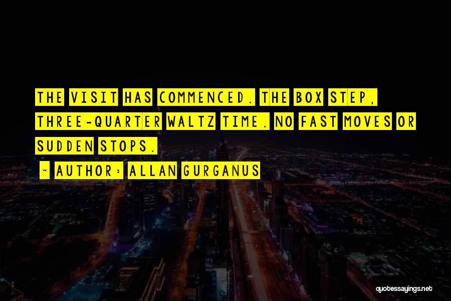 Allan Gurganus Quotes: The Visit Has Commenced. The Box Step, Three-quarter Waltz Time. No Fast Moves Or Sudden Stops.