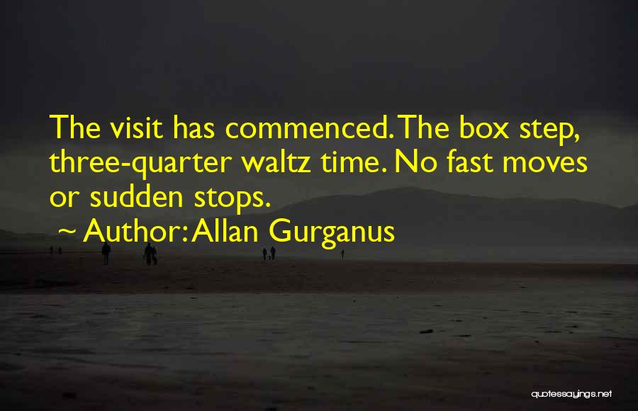 Allan Gurganus Quotes: The Visit Has Commenced. The Box Step, Three-quarter Waltz Time. No Fast Moves Or Sudden Stops.