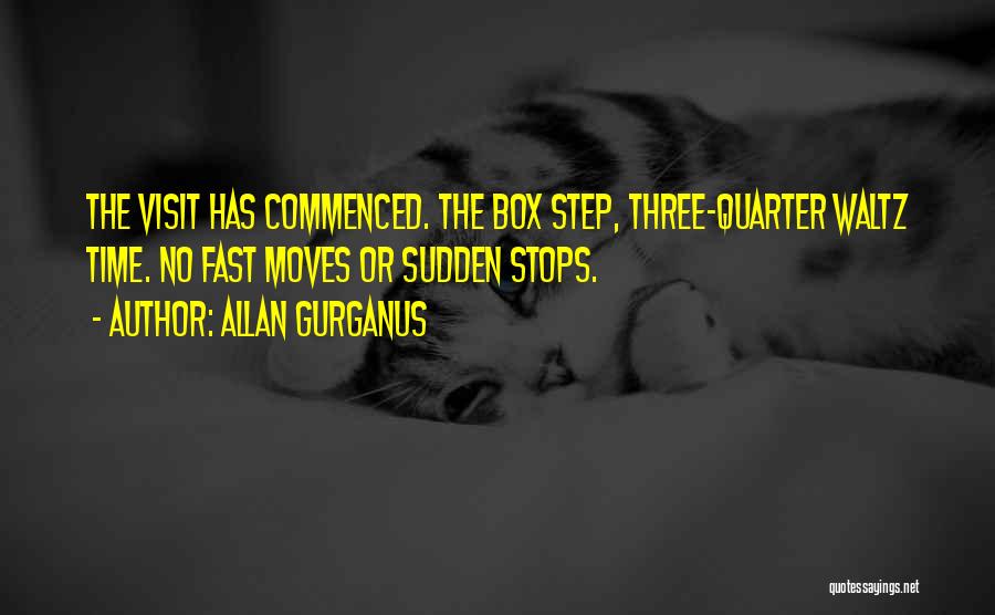 Allan Gurganus Quotes: The Visit Has Commenced. The Box Step, Three-quarter Waltz Time. No Fast Moves Or Sudden Stops.