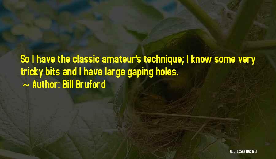 Bill Bruford Quotes: So I Have The Classic Amateur's Technique; I Know Some Very Tricky Bits And I Have Large Gaping Holes.