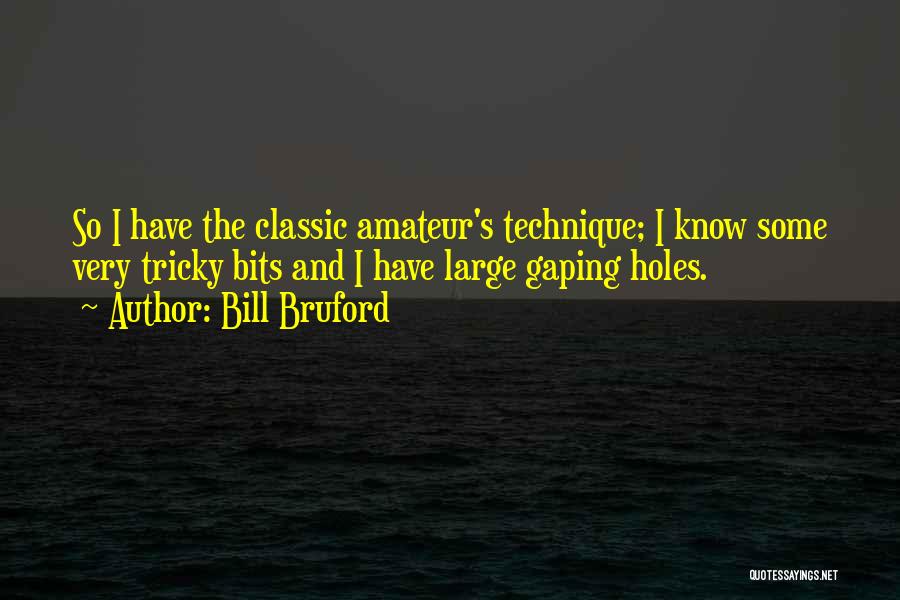 Bill Bruford Quotes: So I Have The Classic Amateur's Technique; I Know Some Very Tricky Bits And I Have Large Gaping Holes.