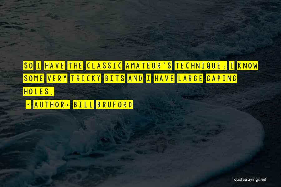 Bill Bruford Quotes: So I Have The Classic Amateur's Technique; I Know Some Very Tricky Bits And I Have Large Gaping Holes.