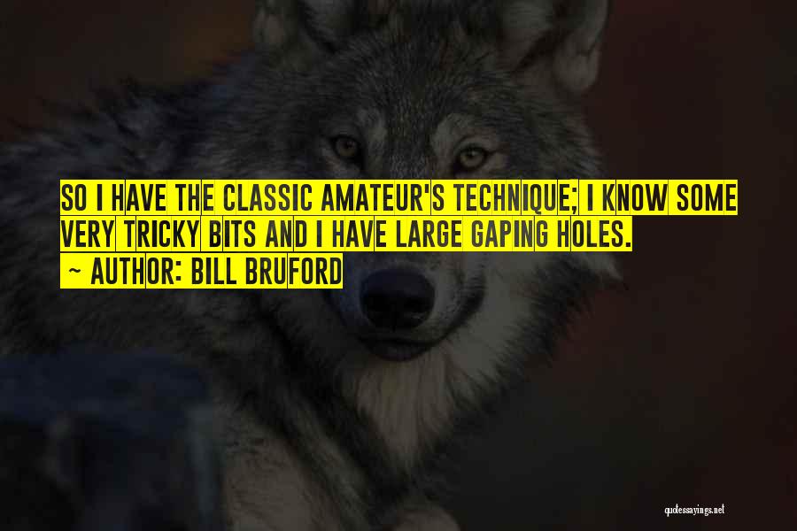 Bill Bruford Quotes: So I Have The Classic Amateur's Technique; I Know Some Very Tricky Bits And I Have Large Gaping Holes.