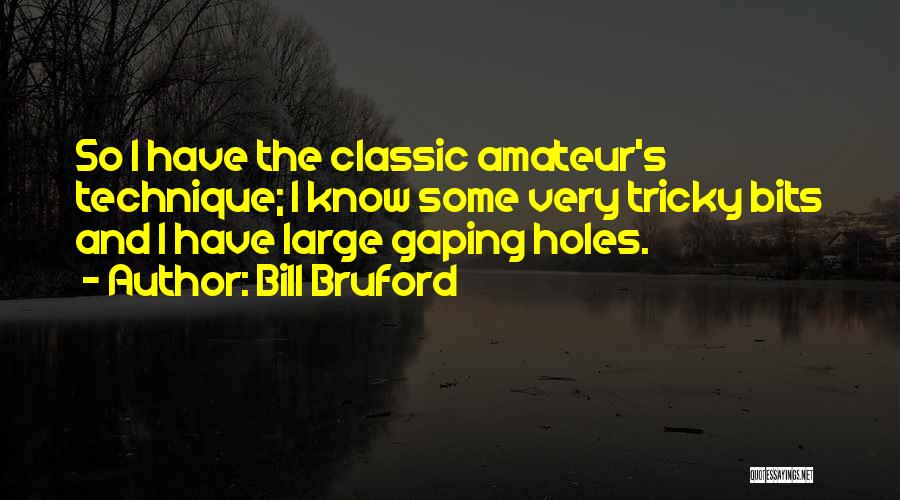 Bill Bruford Quotes: So I Have The Classic Amateur's Technique; I Know Some Very Tricky Bits And I Have Large Gaping Holes.