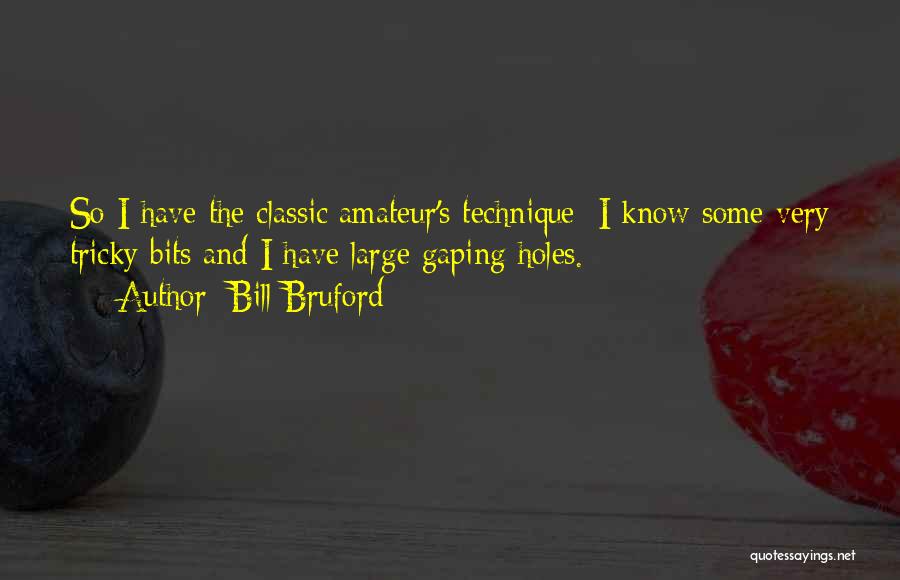 Bill Bruford Quotes: So I Have The Classic Amateur's Technique; I Know Some Very Tricky Bits And I Have Large Gaping Holes.