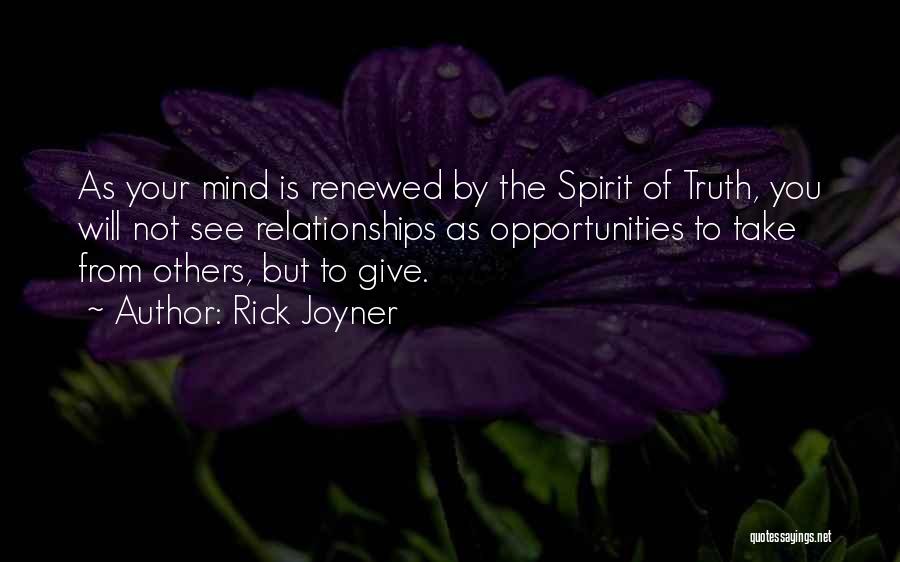 Rick Joyner Quotes: As Your Mind Is Renewed By The Spirit Of Truth, You Will Not See Relationships As Opportunities To Take From