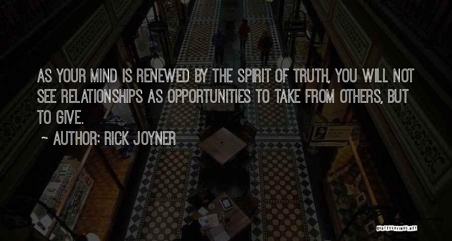 Rick Joyner Quotes: As Your Mind Is Renewed By The Spirit Of Truth, You Will Not See Relationships As Opportunities To Take From