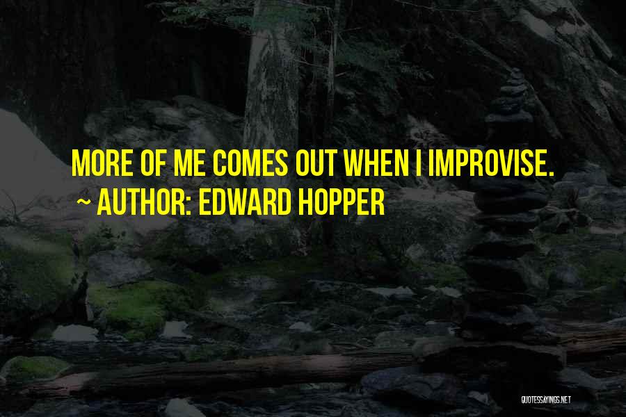 Edward Hopper Quotes: More Of Me Comes Out When I Improvise.