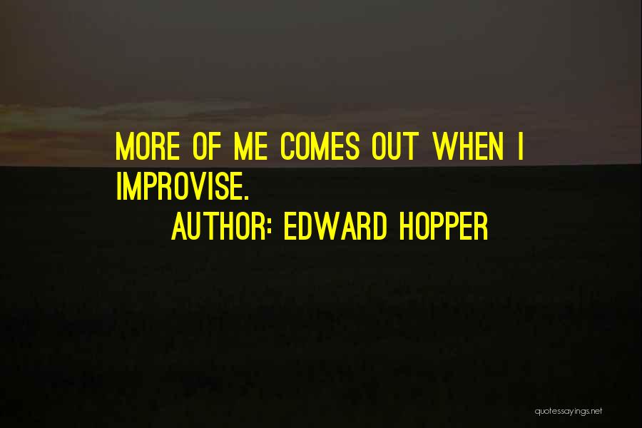 Edward Hopper Quotes: More Of Me Comes Out When I Improvise.