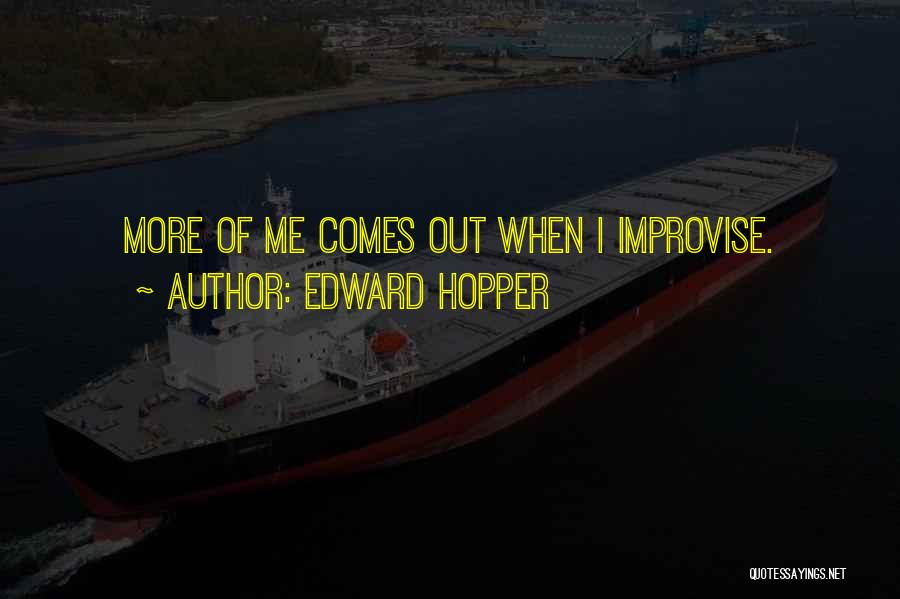 Edward Hopper Quotes: More Of Me Comes Out When I Improvise.