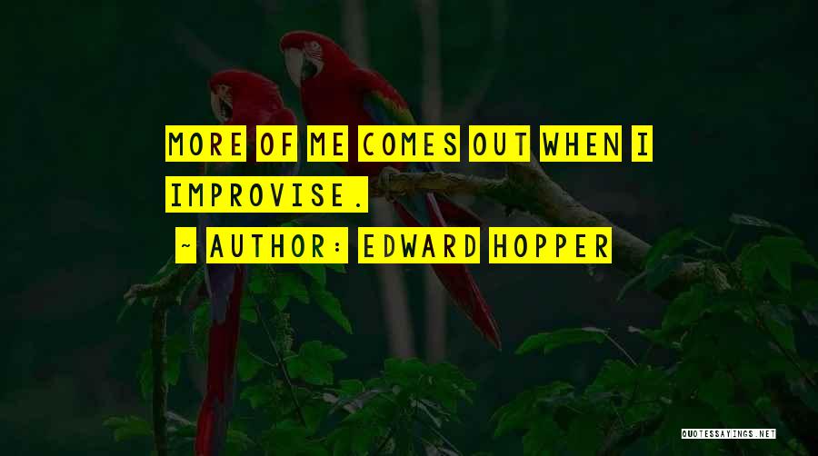 Edward Hopper Quotes: More Of Me Comes Out When I Improvise.