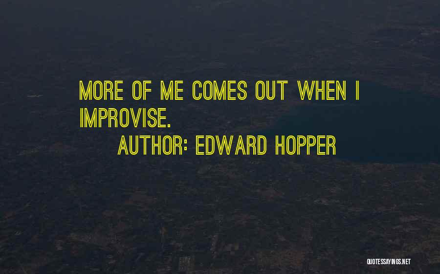 Edward Hopper Quotes: More Of Me Comes Out When I Improvise.