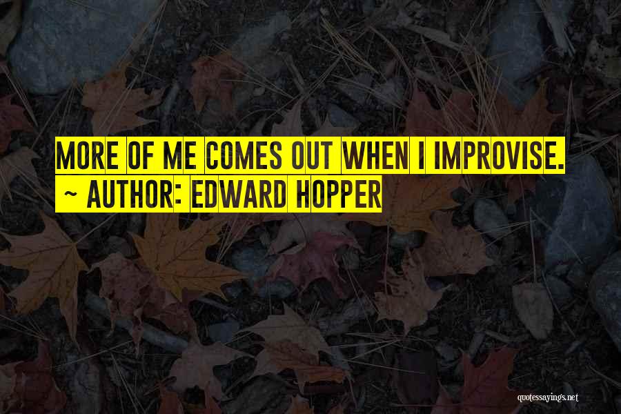 Edward Hopper Quotes: More Of Me Comes Out When I Improvise.