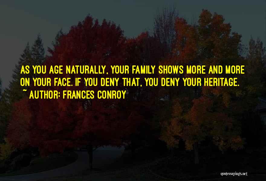 Frances Conroy Quotes: As You Age Naturally, Your Family Shows More And More On Your Face. If You Deny That, You Deny Your