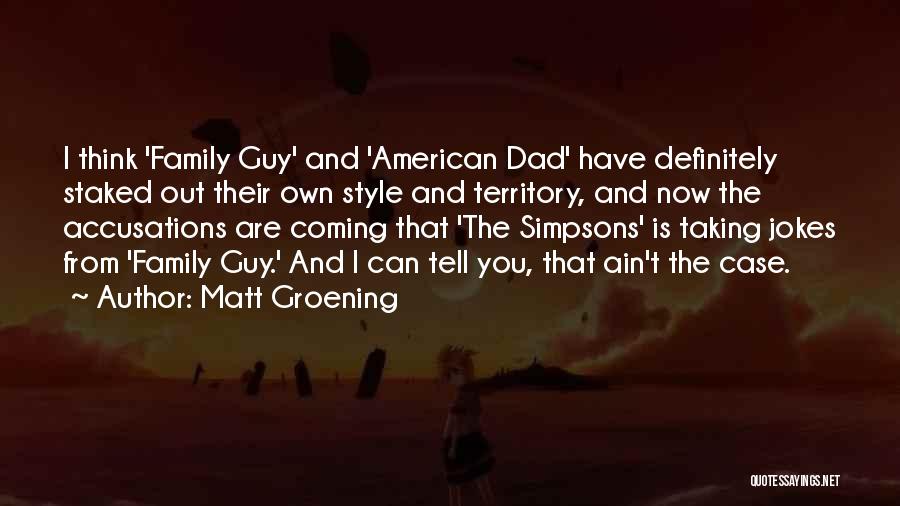Matt Groening Quotes: I Think 'family Guy' And 'american Dad' Have Definitely Staked Out Their Own Style And Territory, And Now The Accusations