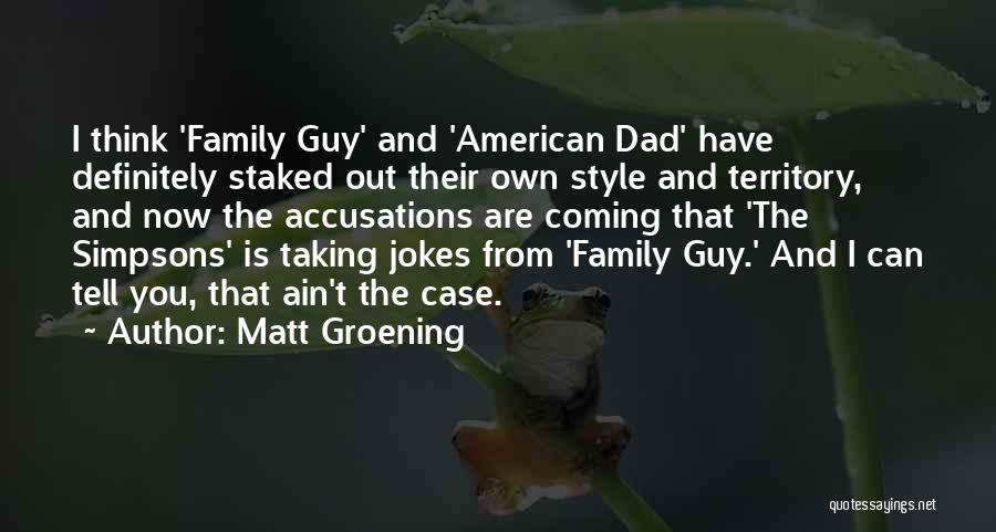 Matt Groening Quotes: I Think 'family Guy' And 'american Dad' Have Definitely Staked Out Their Own Style And Territory, And Now The Accusations
