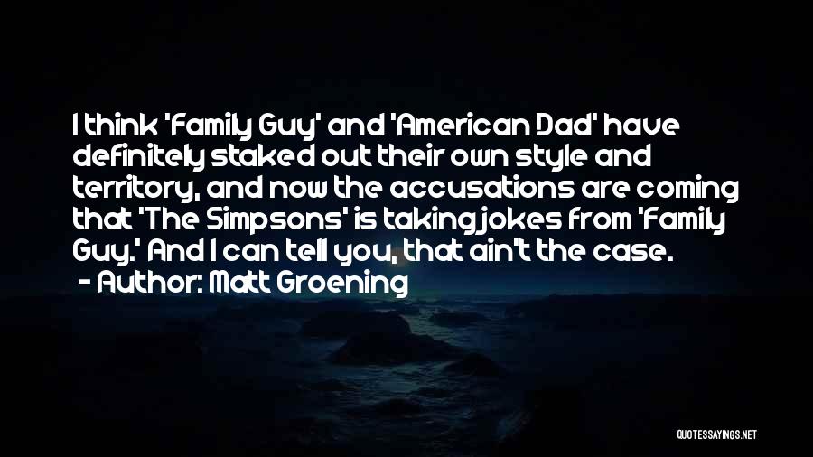 Matt Groening Quotes: I Think 'family Guy' And 'american Dad' Have Definitely Staked Out Their Own Style And Territory, And Now The Accusations
