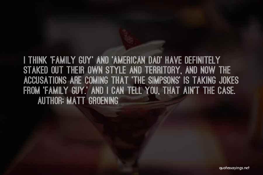 Matt Groening Quotes: I Think 'family Guy' And 'american Dad' Have Definitely Staked Out Their Own Style And Territory, And Now The Accusations
