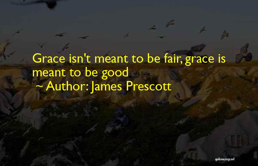 James Prescott Quotes: Grace Isn't Meant To Be Fair, Grace Is Meant To Be Good