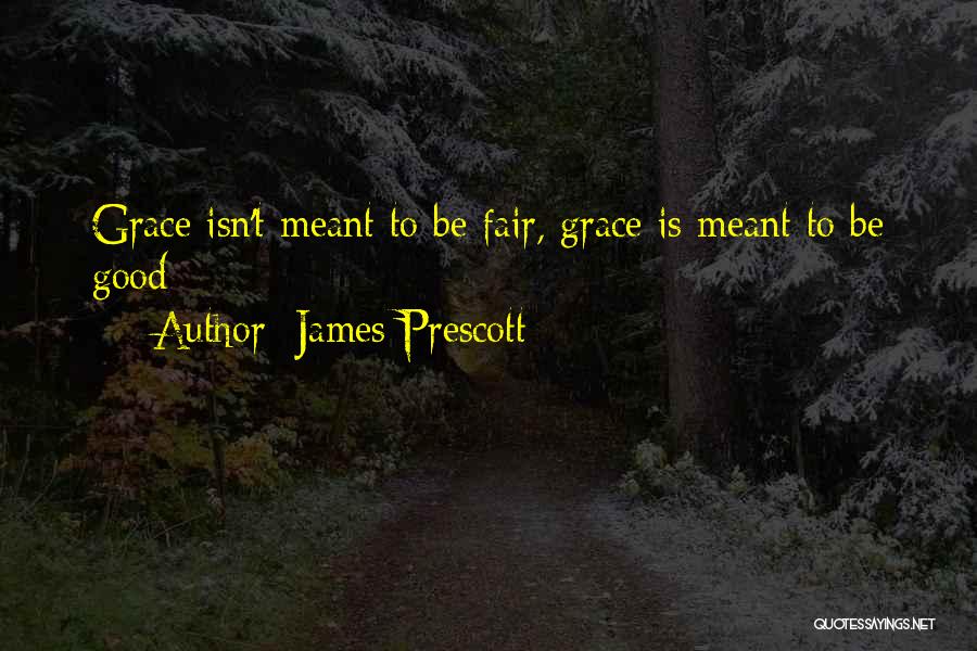 James Prescott Quotes: Grace Isn't Meant To Be Fair, Grace Is Meant To Be Good