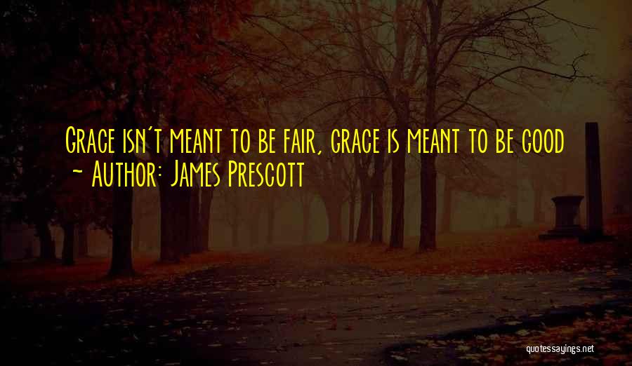 James Prescott Quotes: Grace Isn't Meant To Be Fair, Grace Is Meant To Be Good