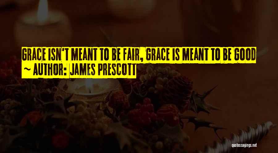 James Prescott Quotes: Grace Isn't Meant To Be Fair, Grace Is Meant To Be Good