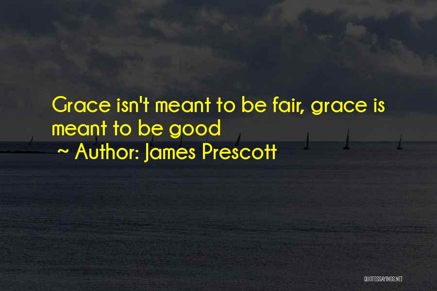 James Prescott Quotes: Grace Isn't Meant To Be Fair, Grace Is Meant To Be Good