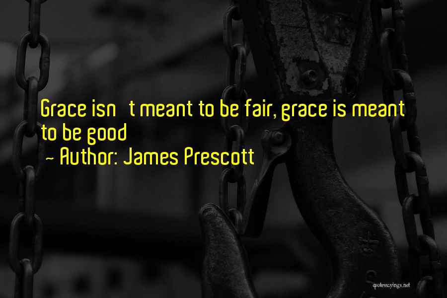 James Prescott Quotes: Grace Isn't Meant To Be Fair, Grace Is Meant To Be Good