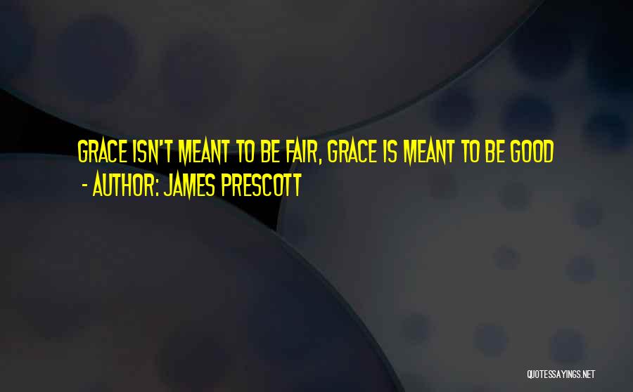 James Prescott Quotes: Grace Isn't Meant To Be Fair, Grace Is Meant To Be Good