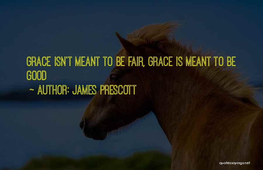 James Prescott Quotes: Grace Isn't Meant To Be Fair, Grace Is Meant To Be Good