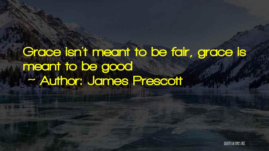 James Prescott Quotes: Grace Isn't Meant To Be Fair, Grace Is Meant To Be Good