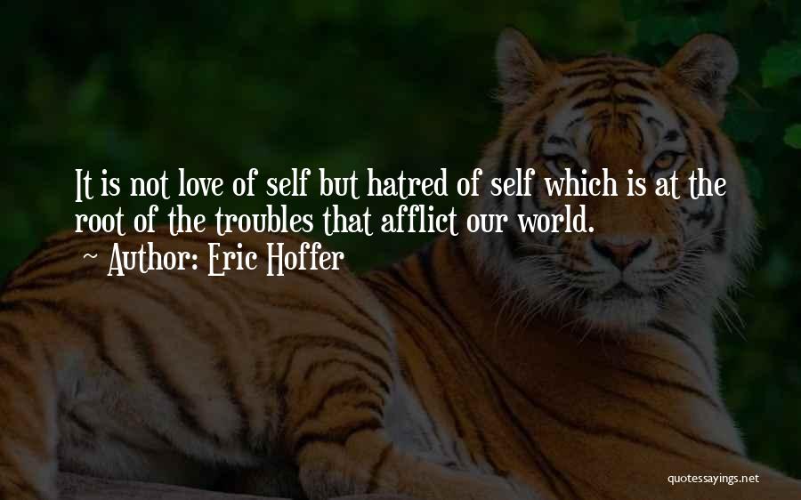 Eric Hoffer Quotes: It Is Not Love Of Self But Hatred Of Self Which Is At The Root Of The Troubles That Afflict