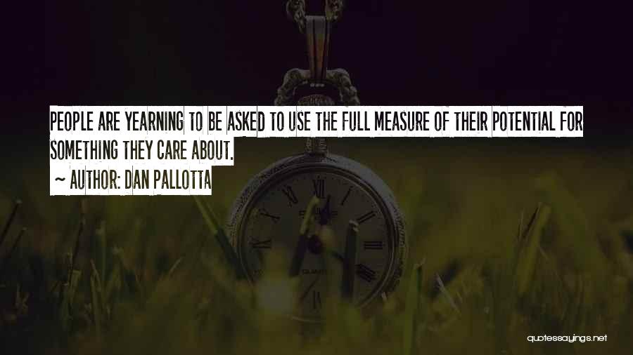 Dan Pallotta Quotes: People Are Yearning To Be Asked To Use The Full Measure Of Their Potential For Something They Care About.