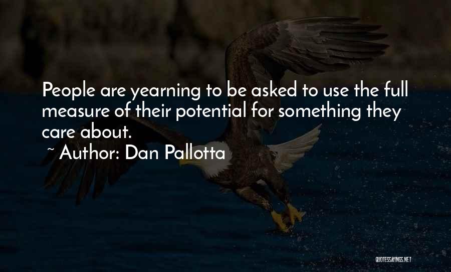 Dan Pallotta Quotes: People Are Yearning To Be Asked To Use The Full Measure Of Their Potential For Something They Care About.