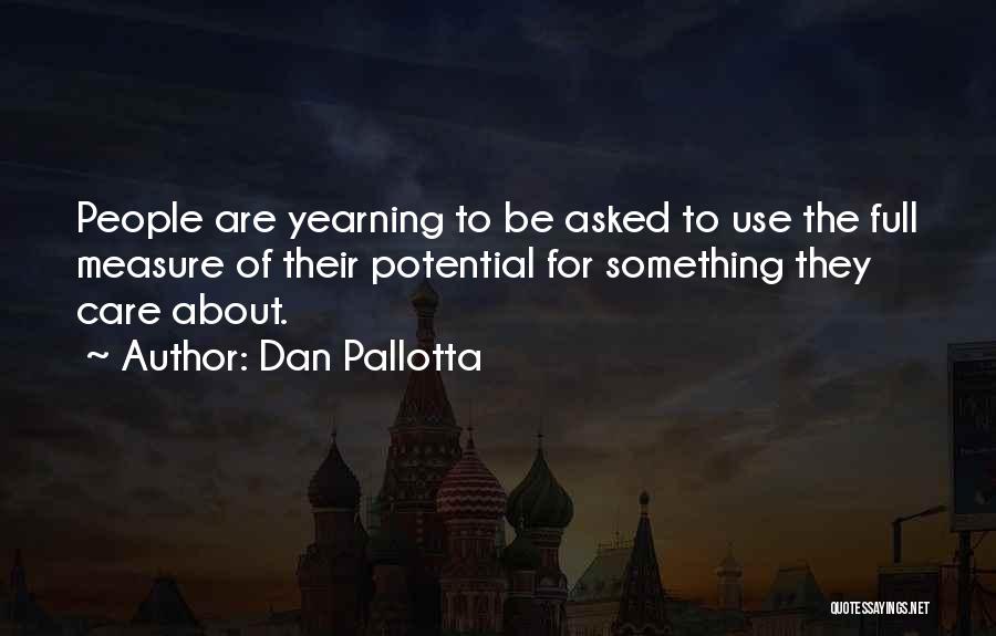 Dan Pallotta Quotes: People Are Yearning To Be Asked To Use The Full Measure Of Their Potential For Something They Care About.