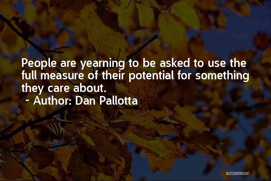 Dan Pallotta Quotes: People Are Yearning To Be Asked To Use The Full Measure Of Their Potential For Something They Care About.